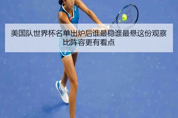 美国队世界杯名单出炉后谁最稳谁最悬这份观察比阵容更有看点